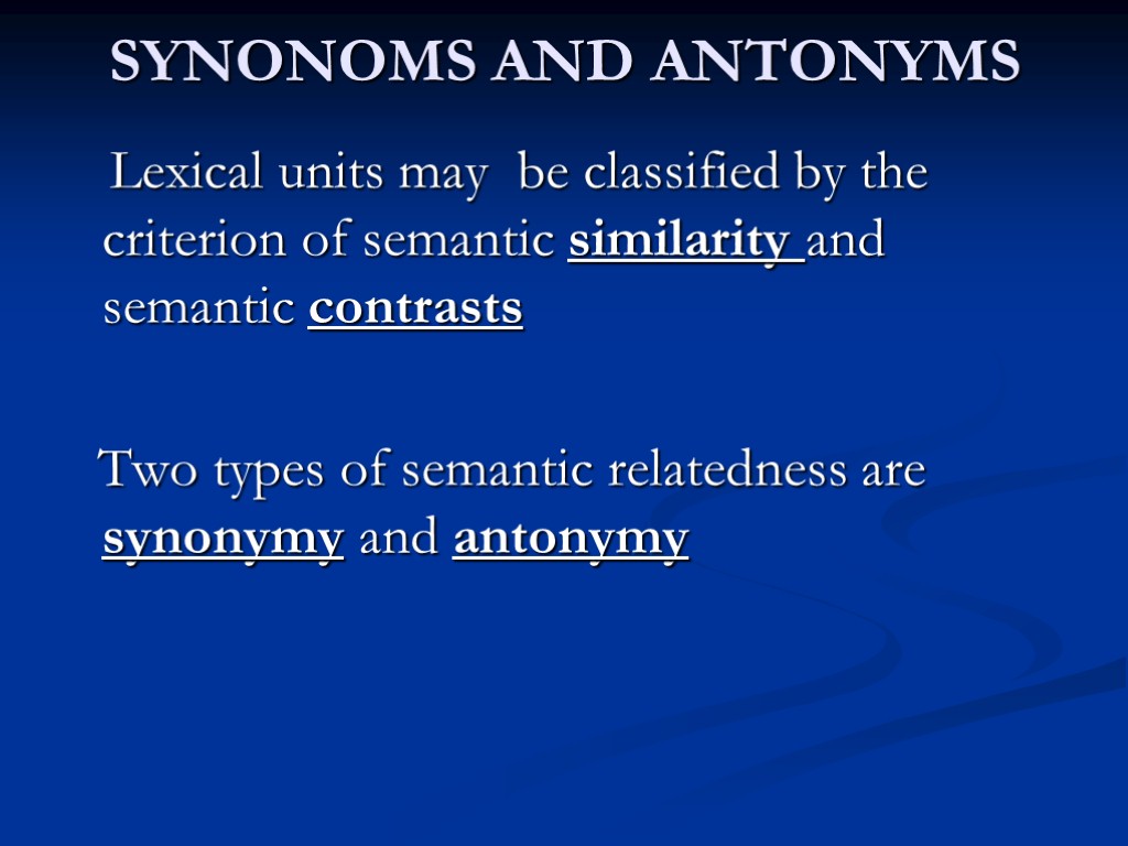 SYNONOMS AND ANTONYMS Lexical units may be classified by the criterion of semantic similarity
